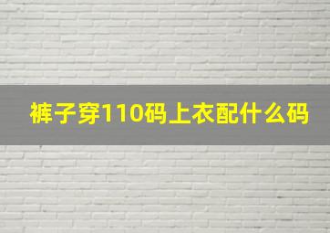 裤子穿110码上衣配什么码