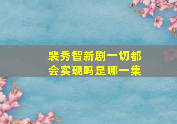 裴秀智新剧一切都会实现吗是哪一集