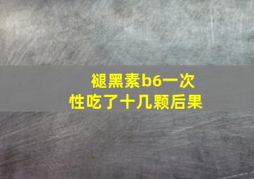 褪黑素b6一次性吃了十几颗后果