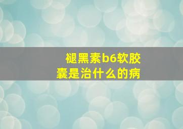 褪黑素b6软胶囊是治什么的病