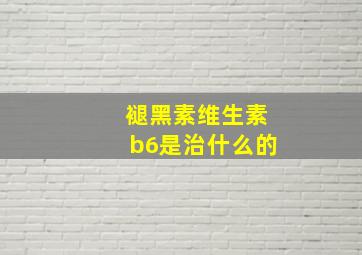 褪黑素维生素b6是治什么的