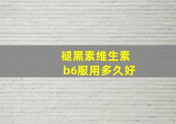 褪黑素维生素b6服用多久好