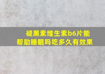 褪黑素维生素b6片能帮助睡眠吗吃多久有效果