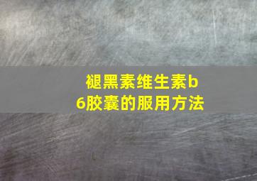 褪黑素维生素b6胶囊的服用方法