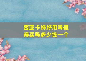 西亚卡姆好用吗值得买吗多少钱一个