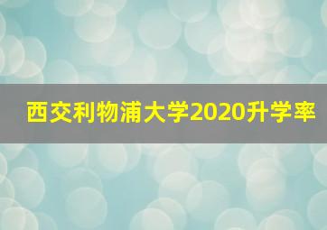 西交利物浦大学2020升学率