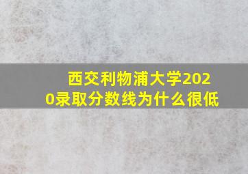 西交利物浦大学2020录取分数线为什么很低