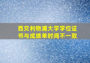 西交利物浦大学学位证书与成绩单时间不一致