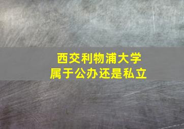 西交利物浦大学属于公办还是私立