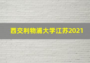 西交利物浦大学江苏2021