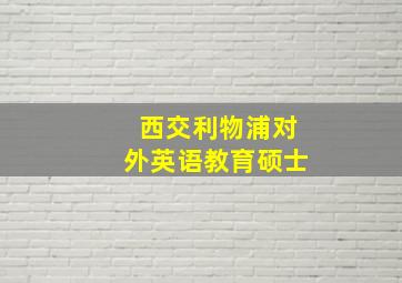 西交利物浦对外英语教育硕士