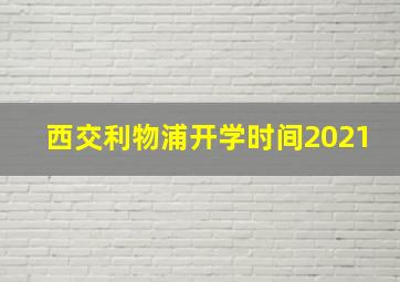 西交利物浦开学时间2021