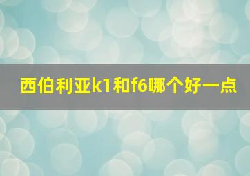 西伯利亚k1和f6哪个好一点