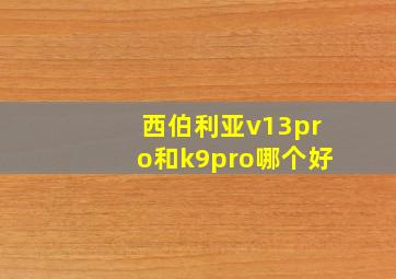 西伯利亚v13pro和k9pro哪个好