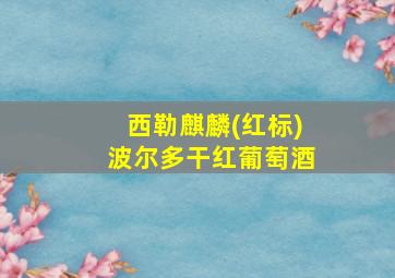 西勒麒麟(红标)波尔多干红葡萄酒