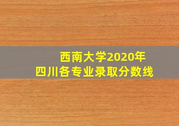 西南大学2020年四川各专业录取分数线