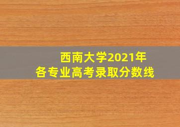 西南大学2021年各专业高考录取分数线