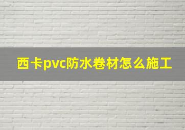 西卡pvc防水卷材怎么施工