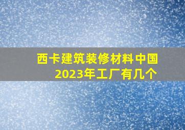 西卡建筑装修材料中国2023年工厂有几个