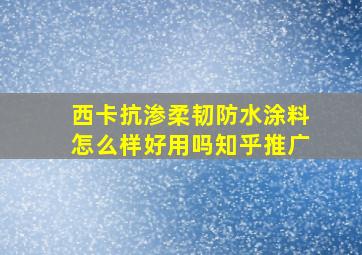 西卡抗渗柔韧防水涂料怎么样好用吗知乎推广