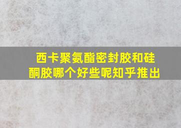 西卡聚氨酯密封胶和硅酮胶哪个好些呢知乎推出