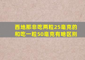 西地那非吃两粒25毫克的和吃一粒50毫克有啥区别