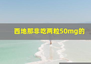 西地那非吃两粒50mg的