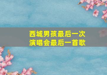 西城男孩最后一次演唱会最后一首歌