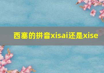 西塞的拼音xisai还是xise