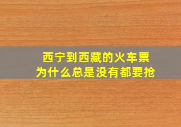 西宁到西藏的火车票为什么总是没有都要抢