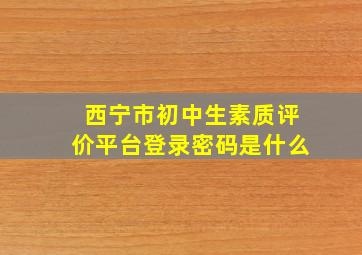 西宁市初中生素质评价平台登录密码是什么