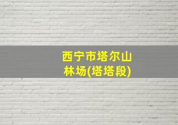 西宁市塔尔山林场(塔塔段)