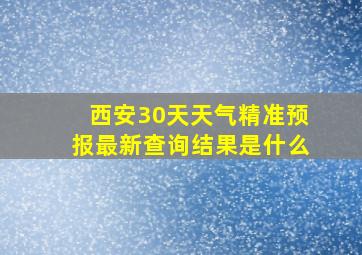 西安30天天气精准预报最新查询结果是什么