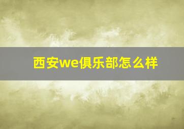 西安we俱乐部怎么样