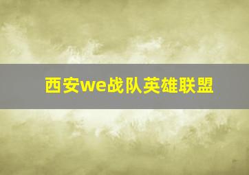 西安we战队英雄联盟