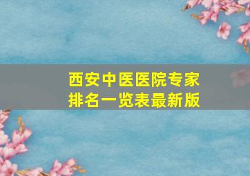 西安中医医院专家排名一览表最新版