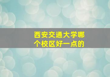 西安交通大学哪个校区好一点的