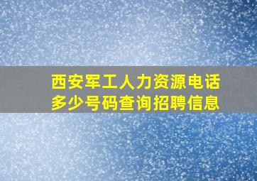 西安军工人力资源电话多少号码查询招聘信息