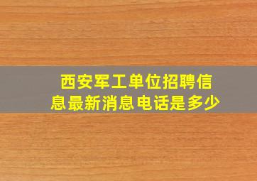 西安军工单位招聘信息最新消息电话是多少