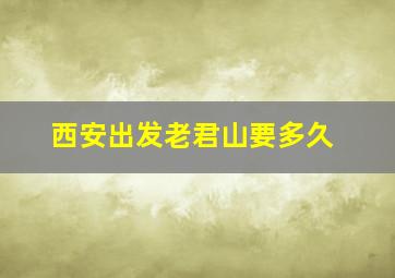 西安出发老君山要多久