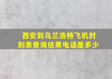 西安到乌兰浩特飞机时刻表查询结果电话是多少