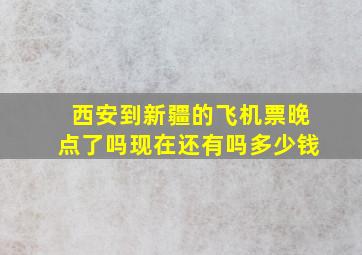 西安到新疆的飞机票晚点了吗现在还有吗多少钱