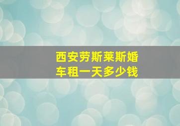 西安劳斯莱斯婚车租一天多少钱