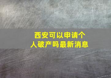 西安可以申请个人破产吗最新消息