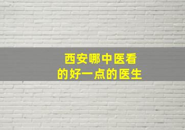 西安哪中医看的好一点的医生