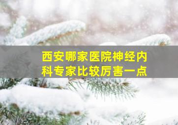 西安哪家医院神经内科专家比较厉害一点