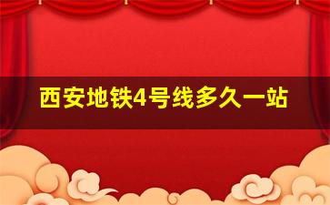 西安地铁4号线多久一站