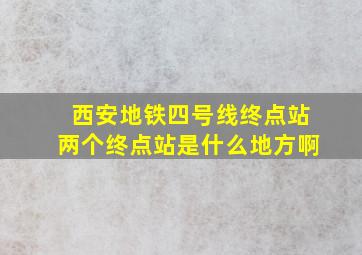 西安地铁四号线终点站两个终点站是什么地方啊