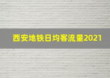 西安地铁日均客流量2021