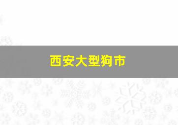 西安大型狗市